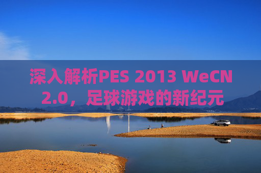 深入解析PES 2013 WeCN 2.0，足球游戏的新纪元