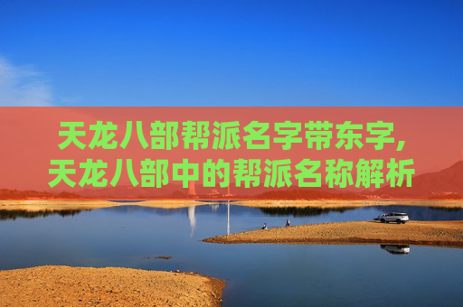 天龙八部帮派名字带东字,天龙八部中的帮派名称解析与文化解读