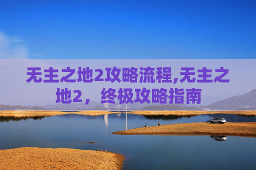 无主之地2攻略流程,无主之地2，终极攻略指南