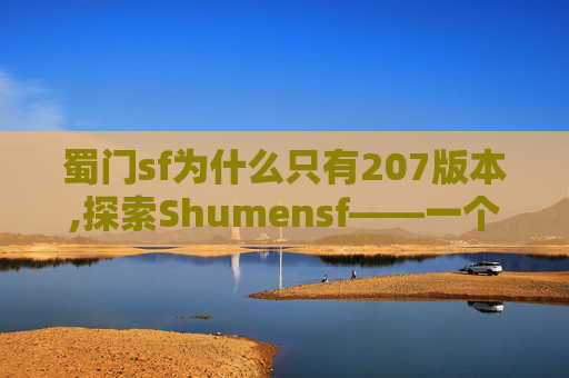 蜀门sf为什么只有207版本,探索Shumensf——一个隐藏在城市角落的神秘花园