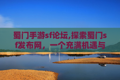 蜀门手游sf论坛,探索蜀门sf发布网,一个充满机遇与挑战的虚拟世界 蜀门手游sf论坛,探索蜀门sf发布网,一个充满机遇与挑战的虚拟世界