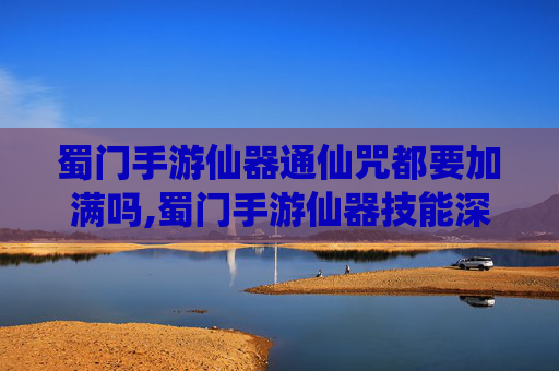 蜀门手游仙器通仙咒都要加满吗,蜀门手游仙器技能深度解析