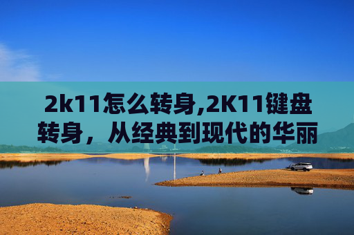 2k11怎么转身,2K11键盘转身，从经典到现代的华丽蜕变