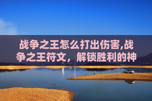 战争之王怎么打出伤害,战争之王符文,解锁胜利的神秘力量 战争之王怎么打出伤害,战争之王符文,解锁胜利的神秘力量