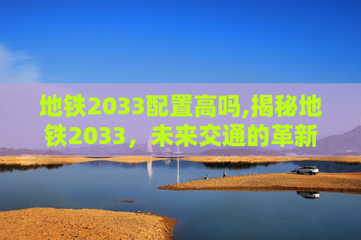 地铁2033配置高吗,揭秘地铁2033,未来交通的革新之作 地铁2033配置高吗,揭秘地铁2033,未来交通的革新之作