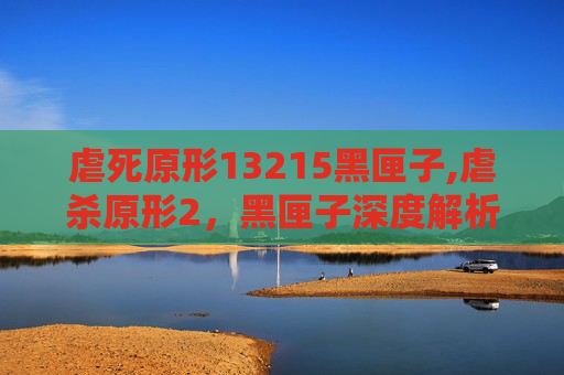 虐死原形13215黑匣子,虐杀原形2，黑匣子深度解析——游戏剧情、角色与技术革新
