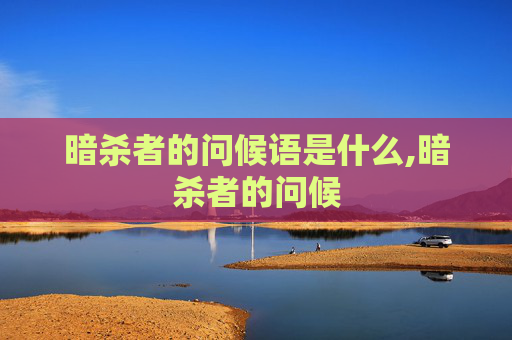 暗杀者的问候语是什么,暗杀者的问候