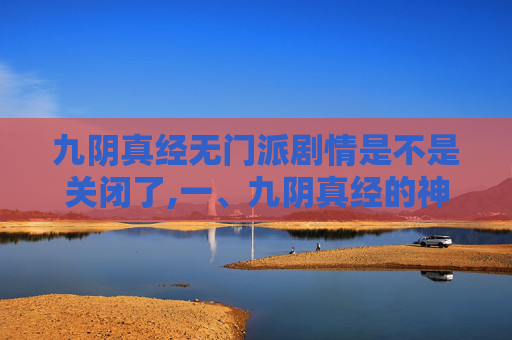 九阴真经无门派剧情是不是关闭了,一、九阴真经的神秘起源