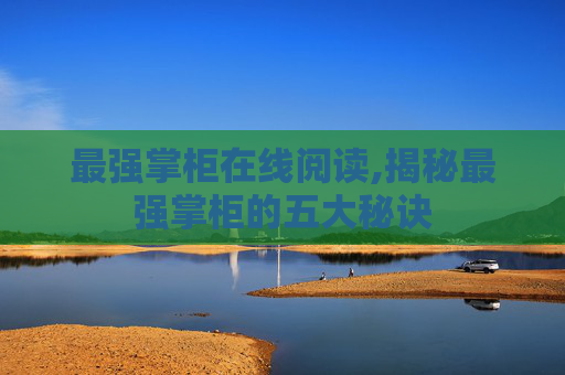 最强掌柜在线阅读,揭秘最强掌柜的五大秘诀