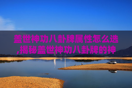 盖世神功八卦牌属性怎么选,揭秘盖世神功八卦牌的神秘属性