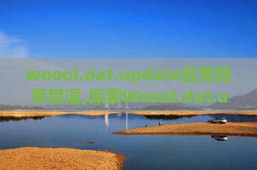 woool.dat.update应用程序错误,探索Woool.dat.update，一个不可忽视的数据更新工具