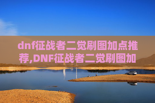 dnf征战者二觉刷图加点推荐,DNF征战者二觉刷图加点攻略