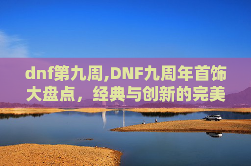 dnf第九周,DNF九周年首饰大盘点，经典与创新的完美融合