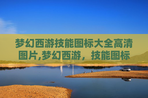 梦幻西游技能图标大全高清图片,梦幻西游，技能图标的艺术与策略