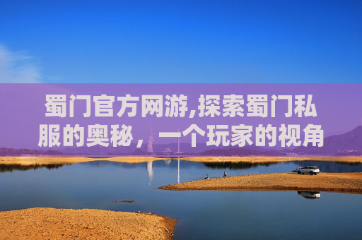 蜀门官方网游,探索蜀门私服的奥秘，一个玩家的视角