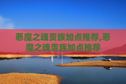 恶魔之魂贵族加点推荐,恶魔之魂贵族加点推荐