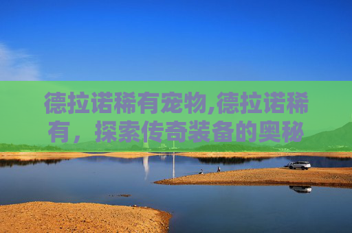 德拉诺稀有宠物,德拉诺稀有，探索传奇装备的奥秘