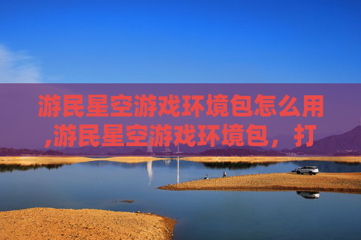 游民星空游戏环境包怎么用,游民星空游戏环境包,打造个性化游戏体验 游民星空游戏环境包怎么用,游民星空游戏环境包,打造个性化游戏体验