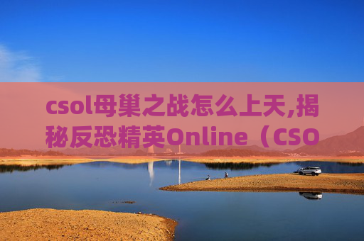 csol母巢之战怎么上天,揭秘反恐精英Online（CSOL）母巢之战中的神秘Bug