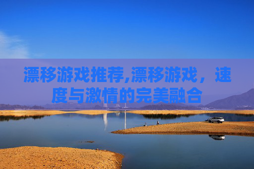 漂移游戏推荐,漂移游戏，速度与激情的完美融合