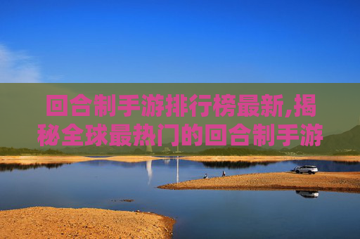 回合制手游排行榜最新,揭秘全球最热门的回合制手游，你玩过几款？