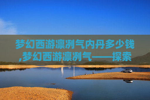 梦幻西游凛冽气内丹多少钱,梦幻西游凛冽气——探索游戏内隐藏的神秘力量