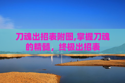 刀魂出招表附图,掌握刀魂的精髓,终极出招表 刀魂出招表附图,掌握刀魂的精髓,终极出招表