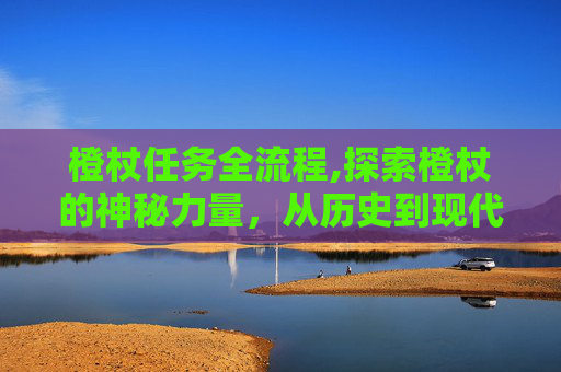 橙杖任务全流程,探索橙杖的神秘力量，从历史到现代的应用