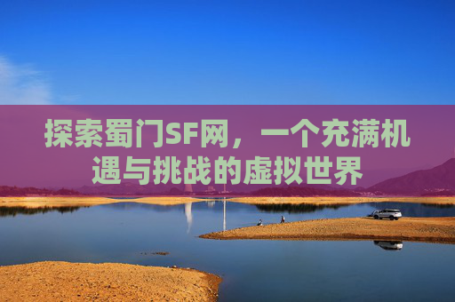 探索蜀门SF网，一个充满机遇与挑战的虚拟世界