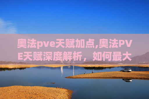 奥法pve天赋加点,奥法PVE天赋深度解析，如何最大化你的奥术伤害