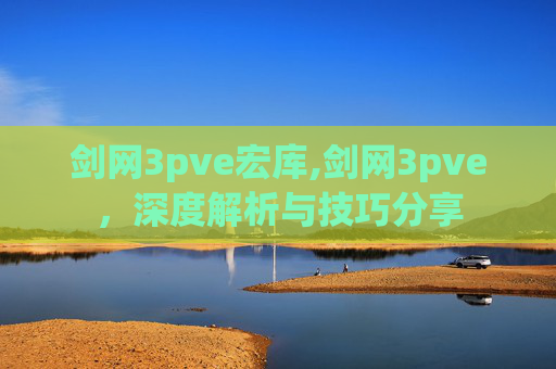 剑网3pve宏库,剑网3pve，深度解析与技巧分享