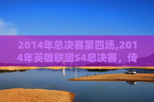 2014年总决赛第四场,2014年英雄联盟S4总决赛，传奇之战，不朽的荣耀