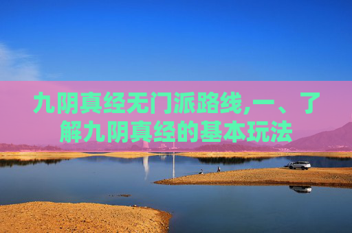 九阴真经无门派路线,一、了解九阴真经的基本玩法