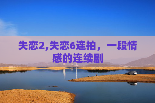 失恋2,失恋6连拍,一段情感的连续剧 失恋2,失恋6连拍,一段情感的连续剧