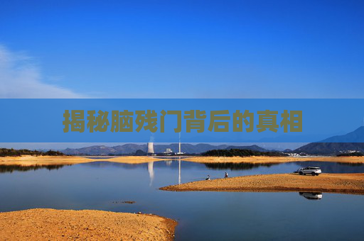 揭秘脑残门背后的真相
