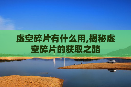 虚空碎片有什么用,揭秘虚空碎片的获取之路