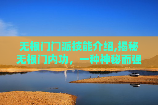 无根门门派技能介绍,揭秘无根门内功，一种神秘而强大的武术秘籍