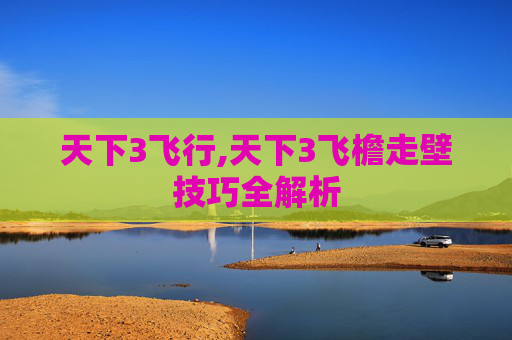 天下3飞行,天下3飞檐走壁技巧全解析