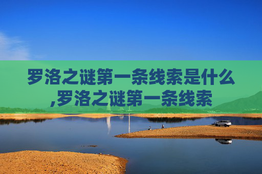 罗洛之谜第一条线索是什么,罗洛之谜第一条线索 罗洛之谜第一条线索是什么,罗洛之谜第一条线索