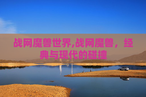 战网魔兽世界,战网魔兽，经典与现代的碰撞