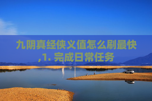 九阴真经侠义值怎么刷最快,1. 完成日常任务 九阴真经侠义值怎么刷最快,1. 完成日常任务