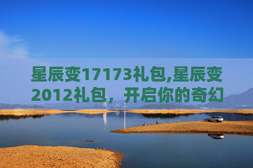 星辰变17173礼包,星辰变2012礼包，开启你的奇幻之旅