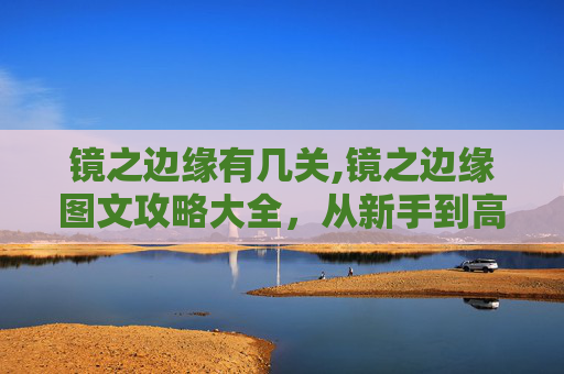镜之边缘有几关,镜之边缘图文攻略大全，从新手到高手的全面指南