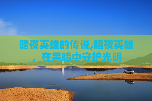 暗夜英雄的传说,暗夜英雄，在黑暗中守护光明