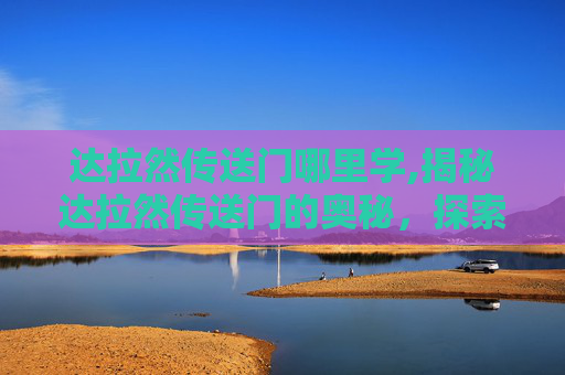 达拉然传送门哪里学,揭秘达拉然传送门的奥秘，探索魔兽世界中的隐藏通道
