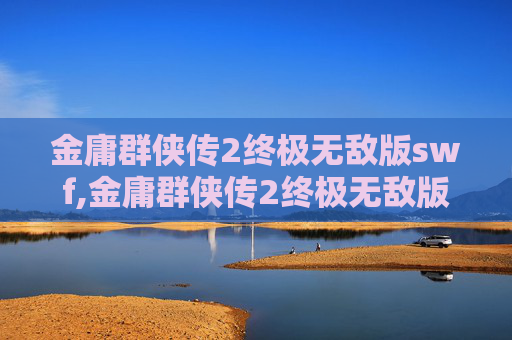 金庸群侠传2终极无敌版swf,金庸群侠传2终极无敌版，江湖再起风云