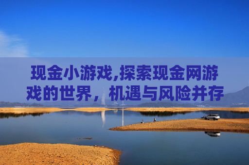 现金小游戏,探索现金网游戏的世界，机遇与风险并存
