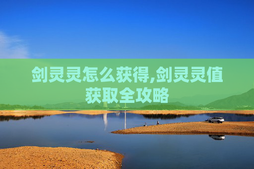 剑灵灵怎么获得,剑灵灵值获取全攻略 剑灵灵怎么获得,剑灵灵值获取全攻略
