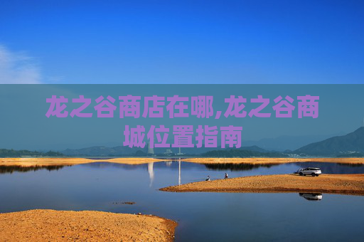 龙之谷商店在哪,龙之谷商城位置指南