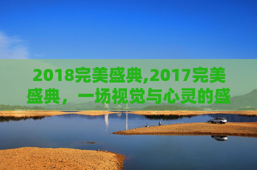 2018完美盛典,2017完美盛典，一场视觉与心灵的盛宴
